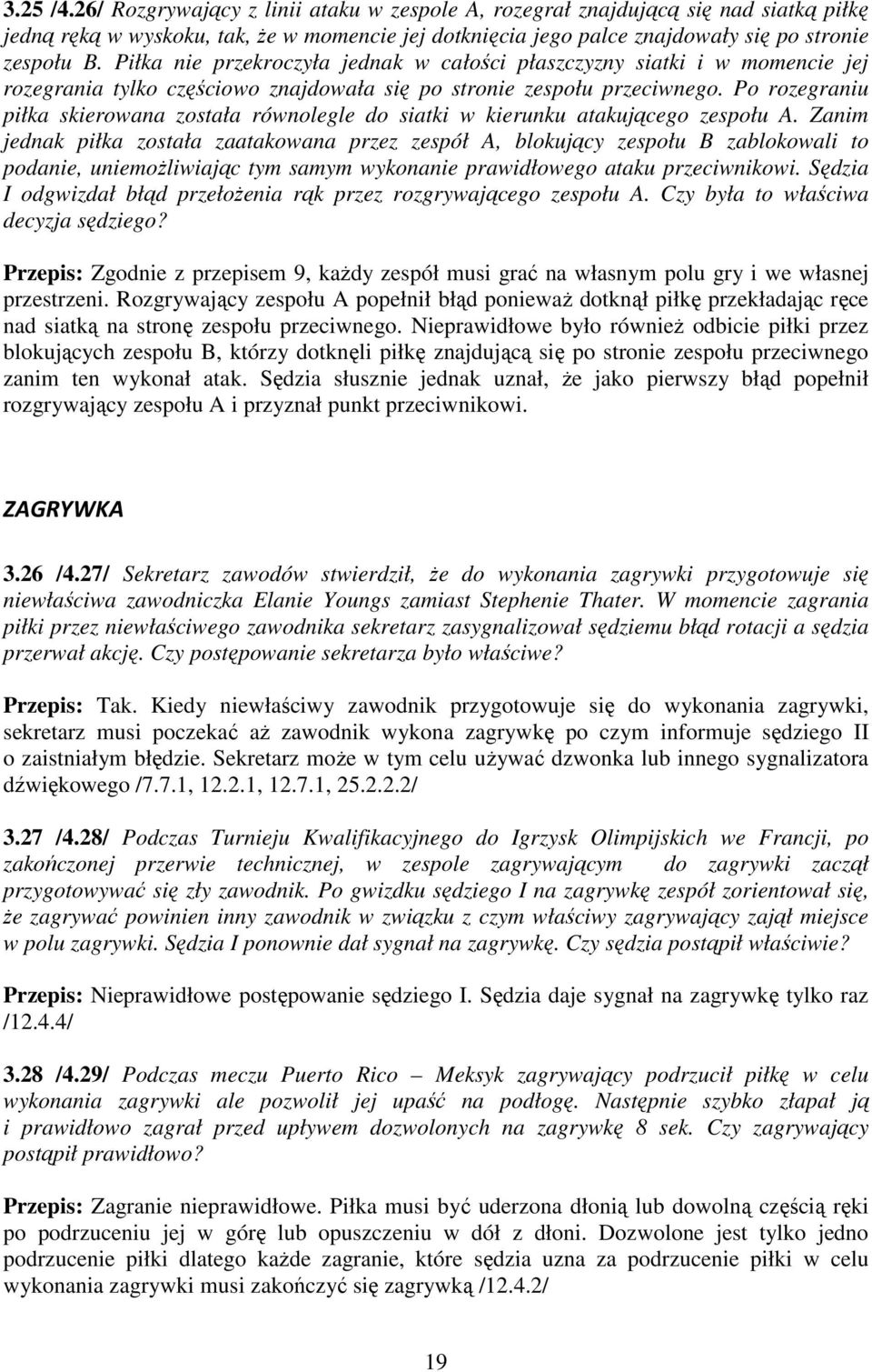 Po rozegraniu piłka skierowana została równolegle do siatki w kierunku atakującego zespołu A.