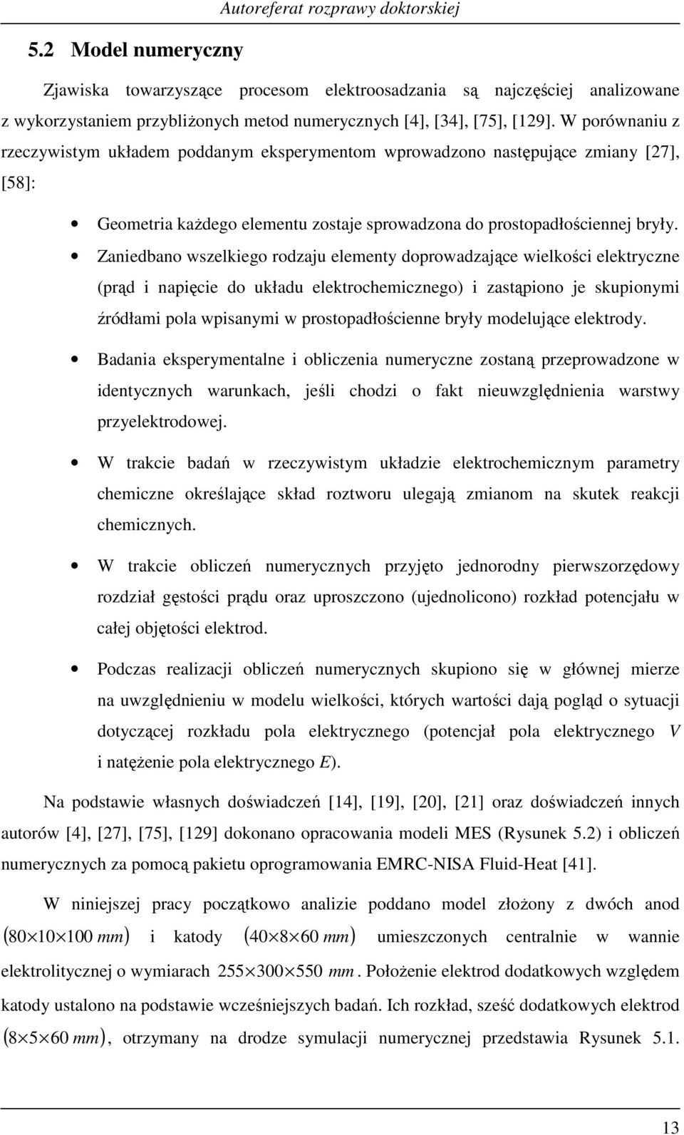 Zanedbano wszelkego rodzaju eleenty doprowadzające welkośc elektryczne (prąd napęce do układu elektrochecznego) zastąpono je skupony źródła pola wpsany w prostopadłoścenne bryły odelujące elektrody.