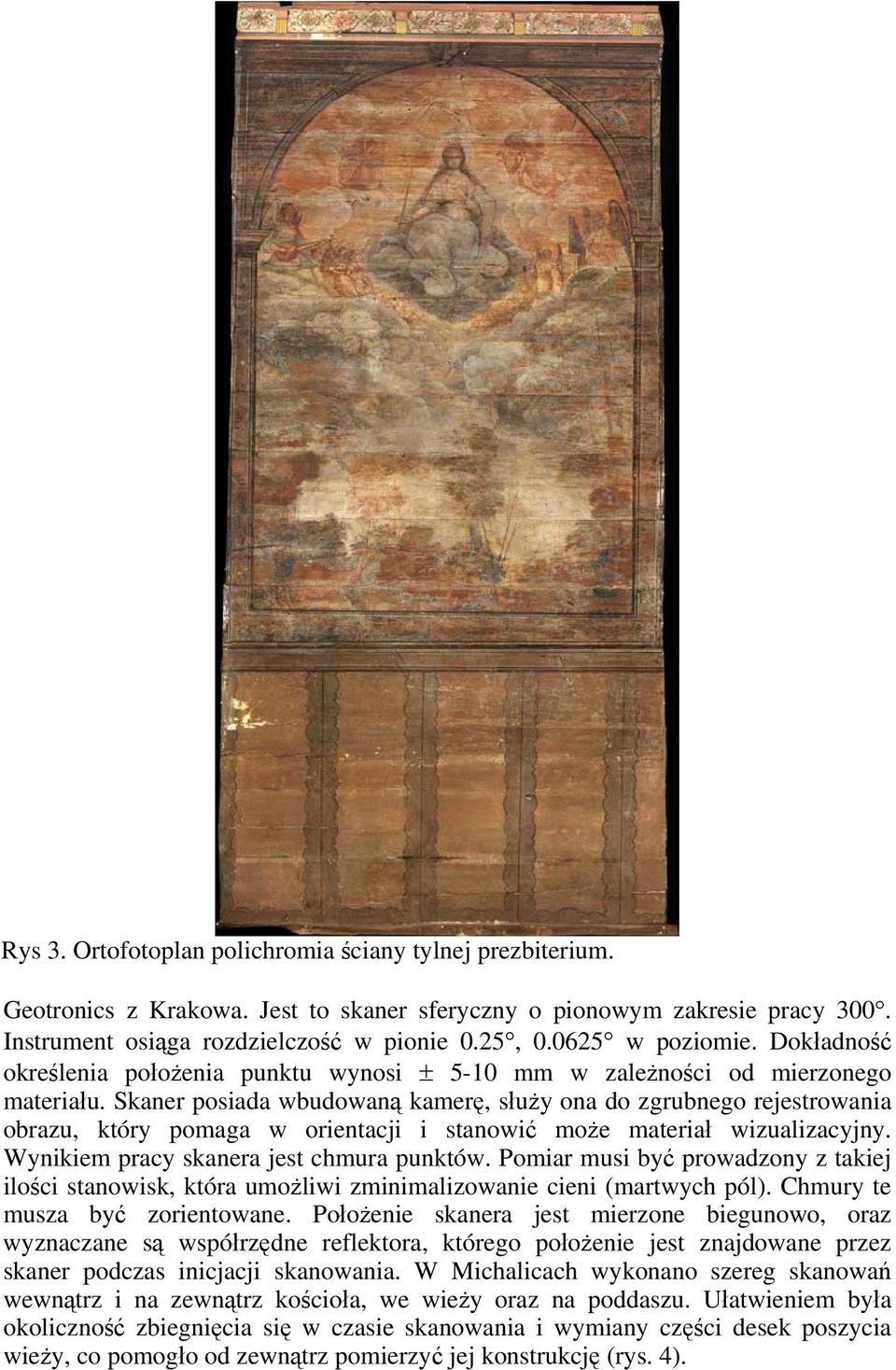 Skaner posiada wbudowaną kamerę, służy ona do zgrubnego rejestrowania obrazu, który pomaga w orientacji i stanowić może materiał wizualizacyjny. Wynikiem pracy skanera jest chmura punktów.