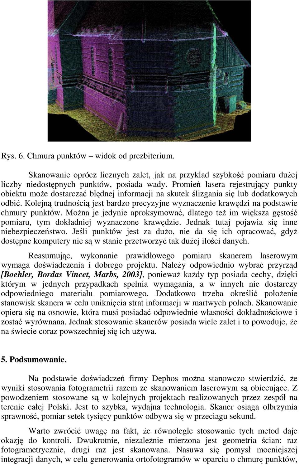 Kolejną trudnością jest bardzo precyzyjne wyznaczenie krawędzi na podstawie chmury punktów. Można je jedynie aproksymować, dlatego też im większa gęstość pomiaru, tym dokładniej wyznaczone krawędzie.