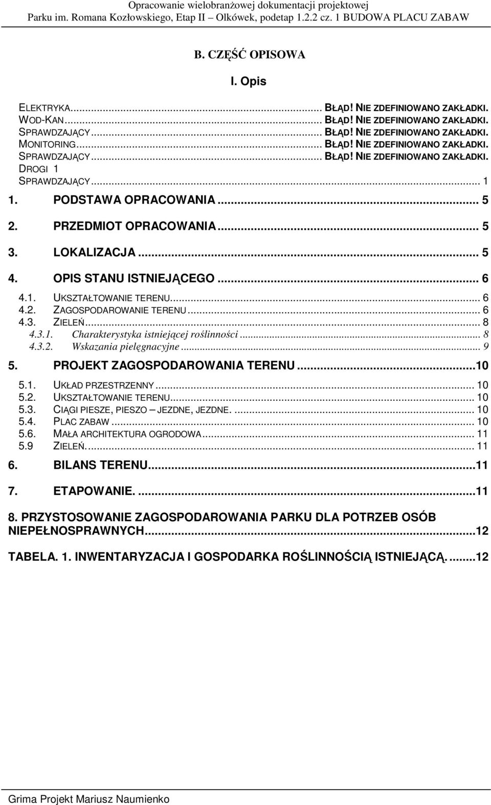 3.1. Charakterystyka istniejącej roślinności... 8 4.3.2. Wskazania pielęgnacyjne... 9 5. PROJEKT ZAGOSPODAROWANIA TERENU...10 5.1. UKŁAD PRZESTRZENNY... 10 5.2. UKSZTAŁTOWANIE TERENU.... 10 5.3. CIĄGI PIESZE, PIESZO JEZDNE, JEZDNE.