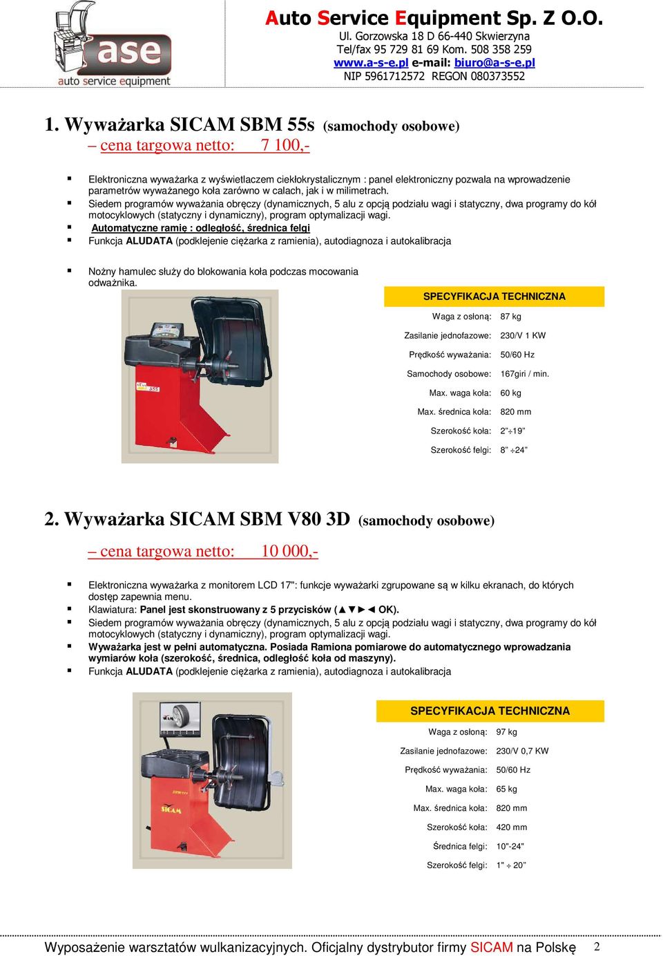 Siedem programów wyważania obręczy (dynamicznych, 5 alu z opcją podziału wagi i statyczny, dwa programy do kół motocyklowych (statyczny i dynamiczny), program optymalizacji wagi.