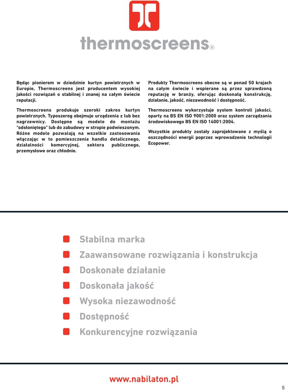 Różne modele pozwalają na wszelkie zastosowania włączając w to pomieszczenia handlu detalicznego, działalności komercyjnej, sektora publicznego, przemysłowe oraz chłodnie.