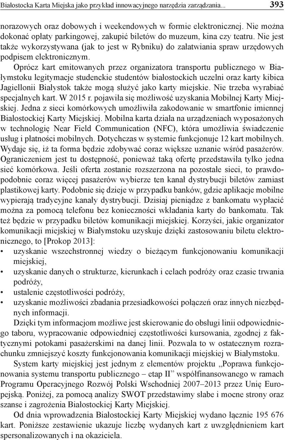 Oprócz kart emitowanych przez organizatora transportu publicznego w Białymstoku legitymacje studenckie studentów białostockich uczelni oraz karty kibica Jagiellonii Białystok także mogą służyć jako