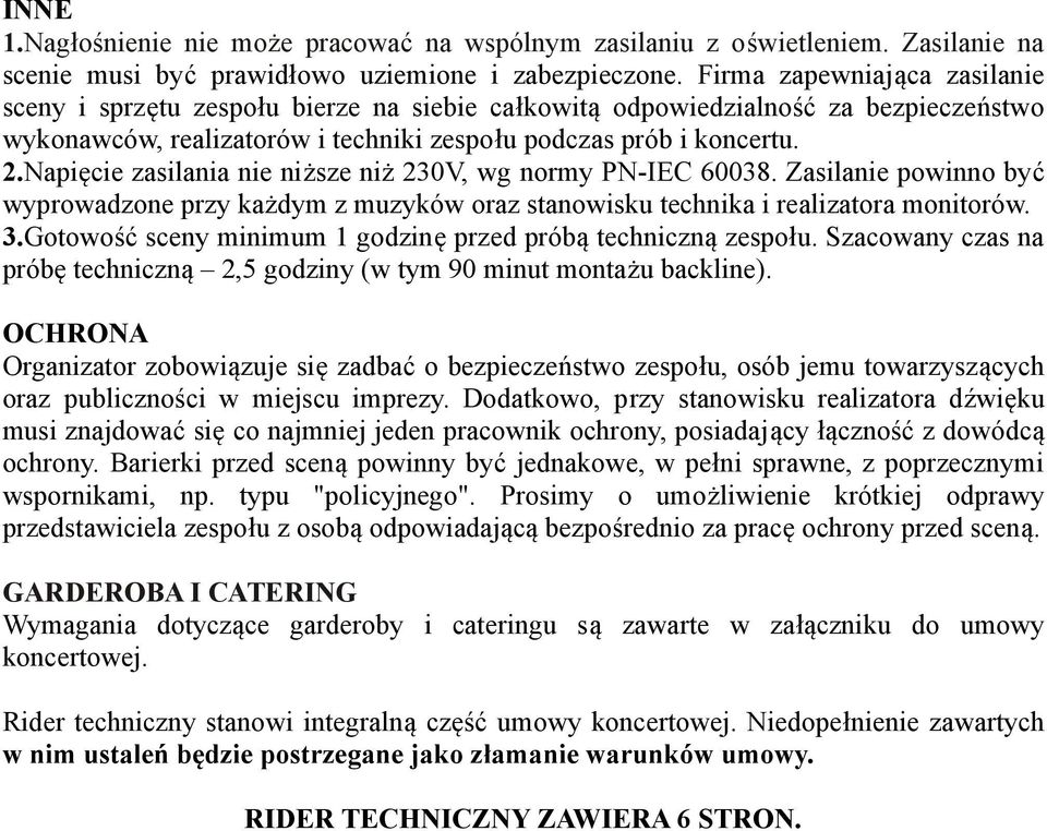 Napięcie zasilania nie niższe niż 230V, wg normy PN-IEC 60038. Zasilanie powinno być wyprowadzone przy każdym z muzyków oraz stanowisku technika i realizatora monitorów. 3.