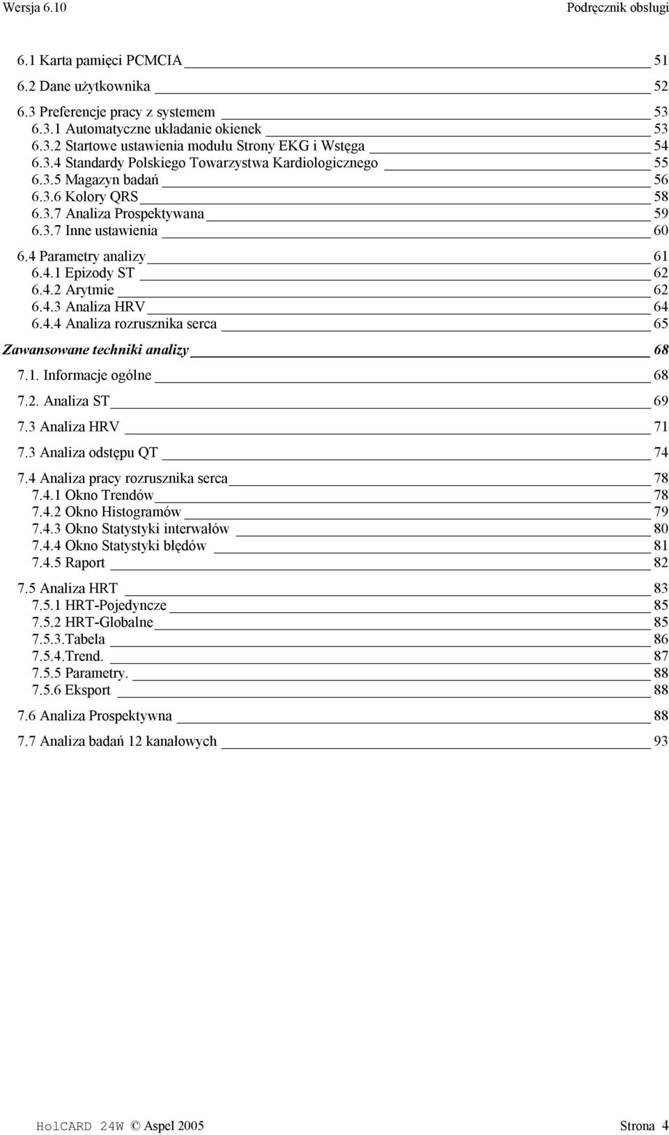 1. Informacje ogólne 68 7.2. Analiza ST 69 7.3 Analiza HRV 71 7.3 Analiza odstępu QT 74 7.4 Analiza pracy rozrusznika serca 78 7.4.1 Okno Trendów 78 7.4.2 Okno Histogramów 79 7.4.3 Okno Statystyki interwałów 80 7.