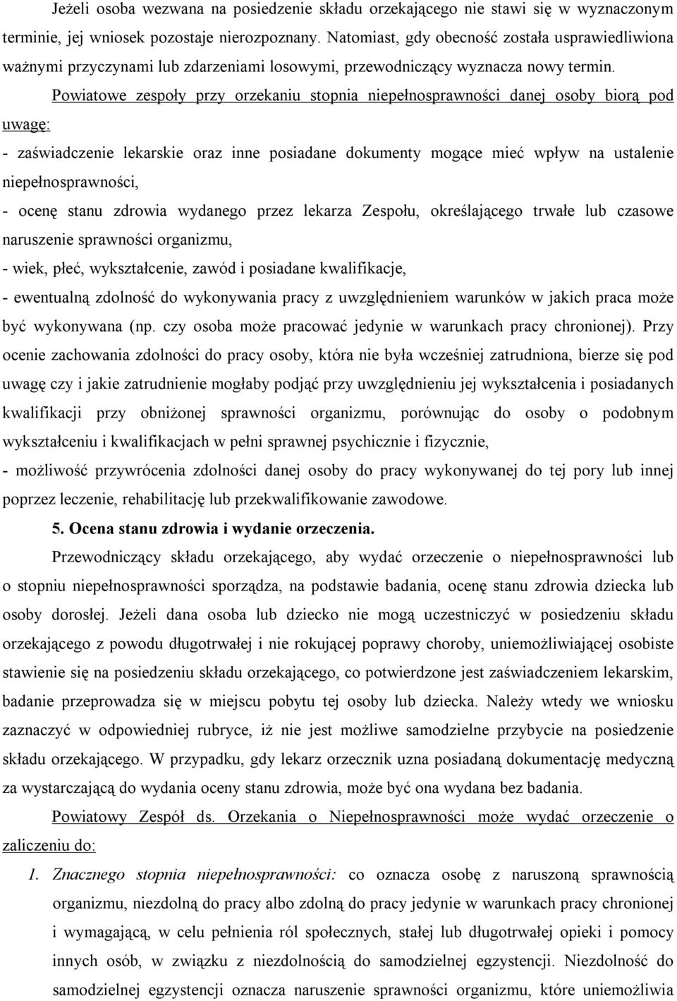 Powiatowe zespoły przy orzekaniu stopnia niepełnosprawności danej osoby biorą pod uwagę: - zaświadczenie lekarskie oraz inne posiadane dokumenty mogące mieć wpływ na ustalenie niepełnosprawności, -