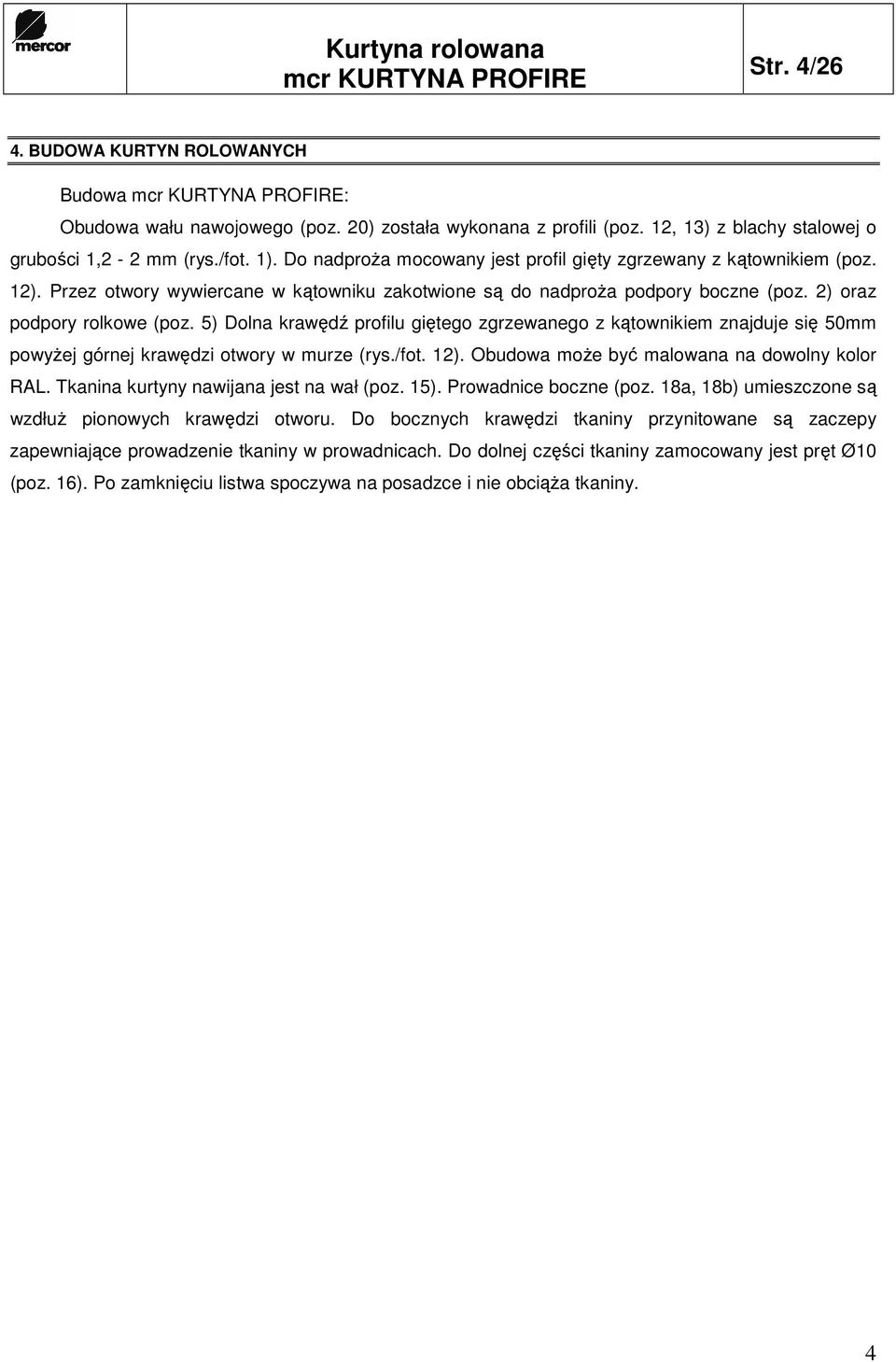 Przez otwory wywiercane w kątowniku zakotwione są do nadproŝa podpory boczne (poz. 2) oraz podpory rolkowe (poz.