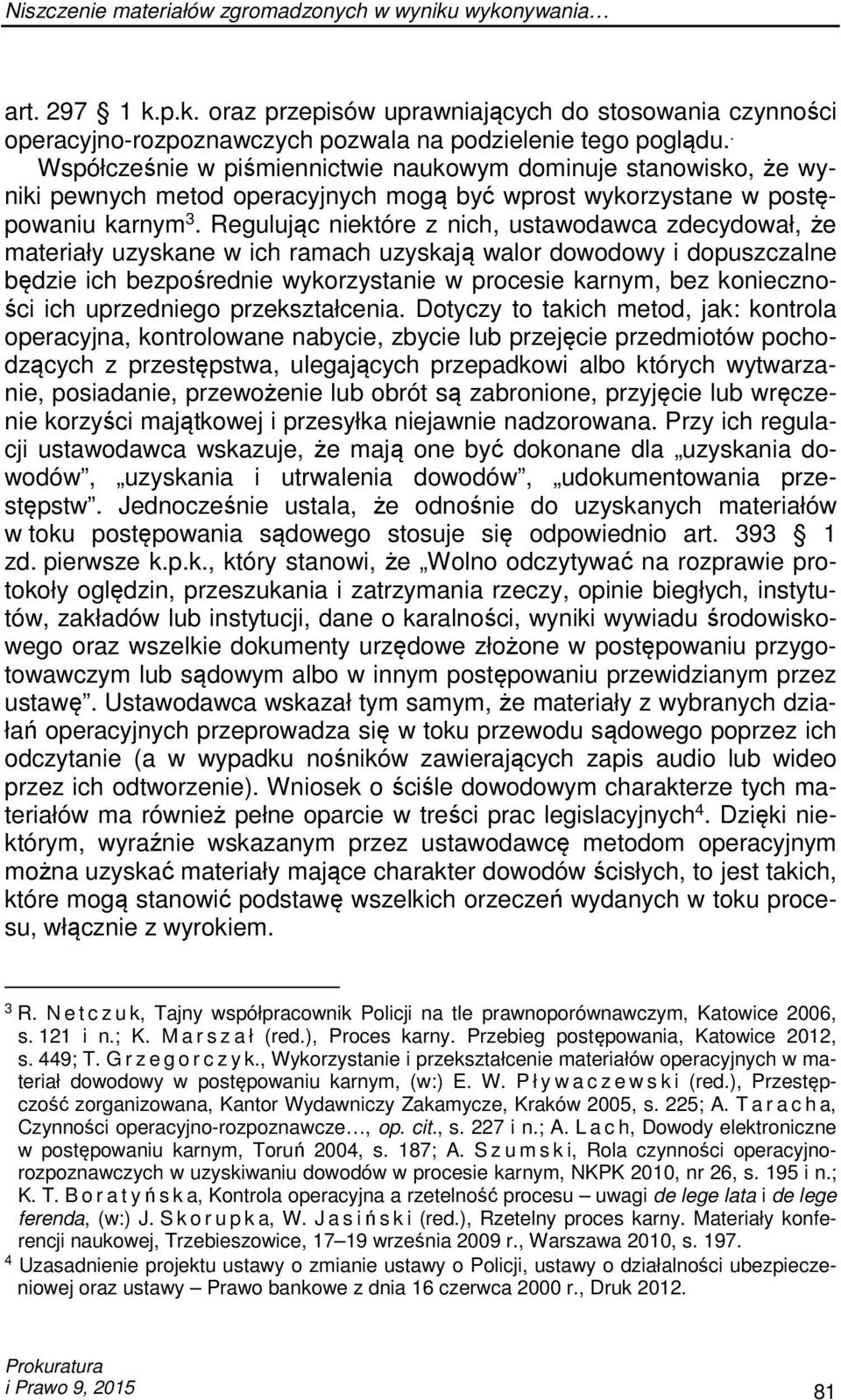 Regulując niektóre z nich, ustawodawca zdecydował, że materiały uzyskane w ich ramach uzyskają walor dowodowy i dopuszczalne będzie ich bezpośrednie wykorzystanie w procesie karnym, bez konieczności