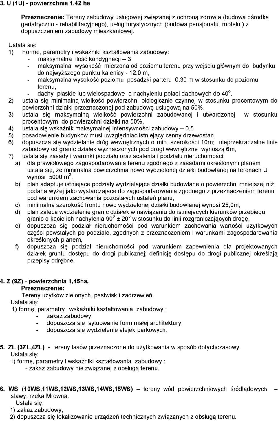 Ustala się: 1) Formę, parametry i wskaźniki kształtowania zabudowy: - maksymalna ilość kondygnacji 3 - maksymalna wysokość mierzona od poziomu terenu przy wejściu głównym do budynku do najwyższego