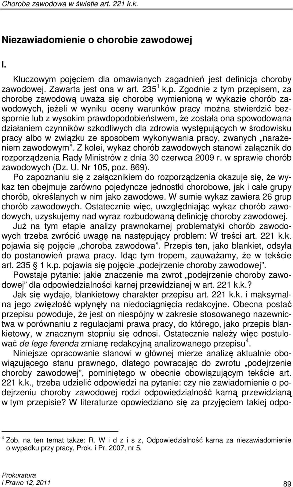 Zgodnie z tym przepisem, za chorobę zawodową uwaŝa się chorobę wymienioną w wykazie chorób zawodowych, jeŝeli w wyniku oceny warunków pracy moŝna stwierdzić bezspornie lub z wysokim