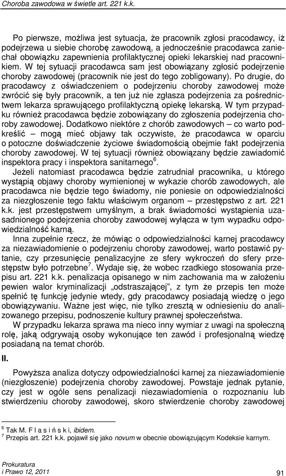 Po drugie, do pracodawcy z oświadczeniem o podejrzeniu choroby zawodowej moŝe zwrócić się były pracownik, a ten juŝ nie zgłasza podejrzenia za pośrednictwem lekarza sprawującego profilaktyczną opiekę