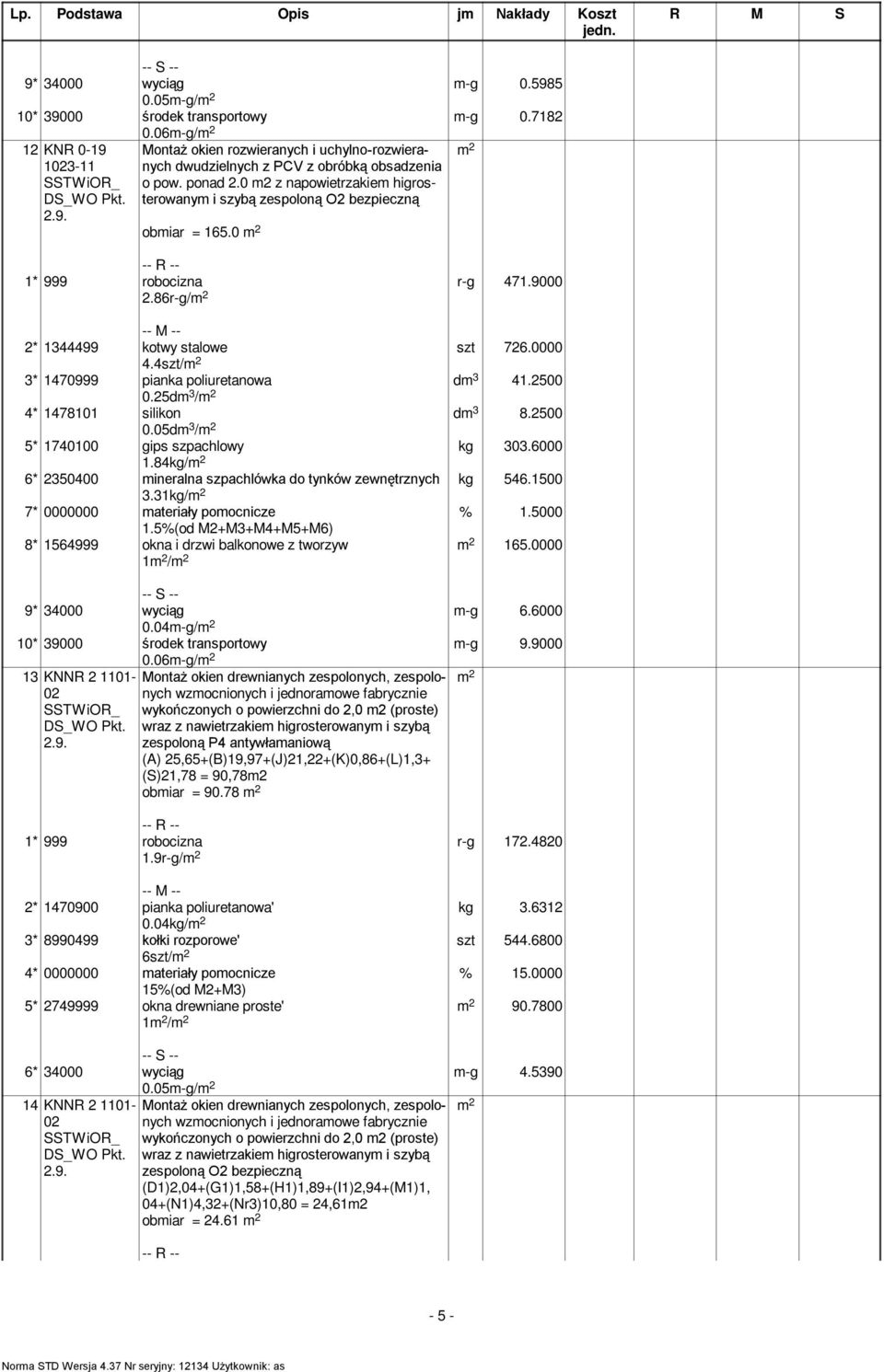 0 m2 z napowietrzakiem higrosterowanym i szybą zespoloną O2 bezpieczną obmiar = 165.0 2.86r-g/ r-g 471.9000 szt 726.0000 dm 3 41.2500 dm 3 8.2500 kg 303.6000 kg 546.1500 2* 1344499 kotwy stalowe 4.