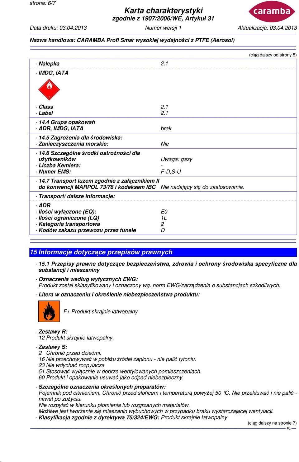 7 Transport luzem zgodnie z załącznikiem II do konwencji MARPOL 73/78 i kodeksem IBC Transport/ dalsze informacje: ADR Ilości wyłączone (EQ): E0 Ilości ograniczone (LQ) 1L Kategoria transportowa 2