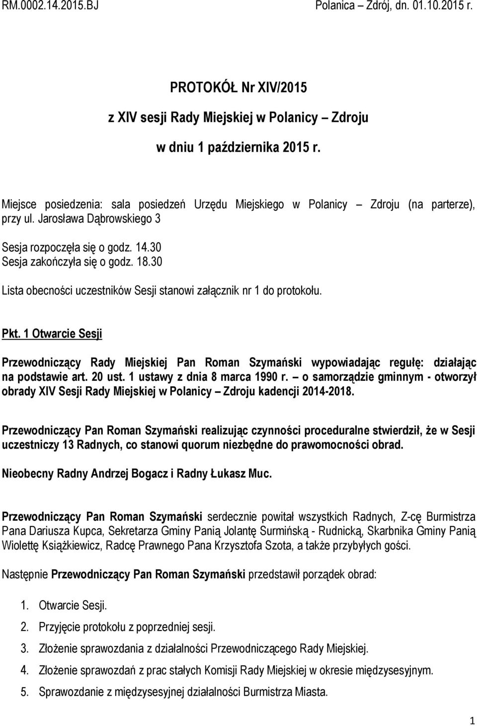 30 Lista obecności uczestników Sesji stanowi załącznik nr 1 do protokołu. Pkt. 1 Otwarcie Sesji Przewodniczący Rady Miejskiej Pan Roman Szymański wypowiadając regułę: działając na podstawie art.