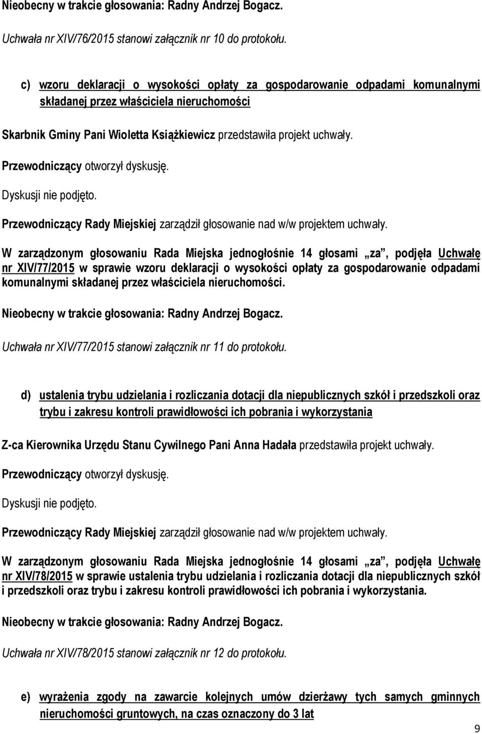 Dyskusji nie podjęto. Przewodniczący Rady Miejskiej zarządził głosowanie nad w/w projektem uchwały.