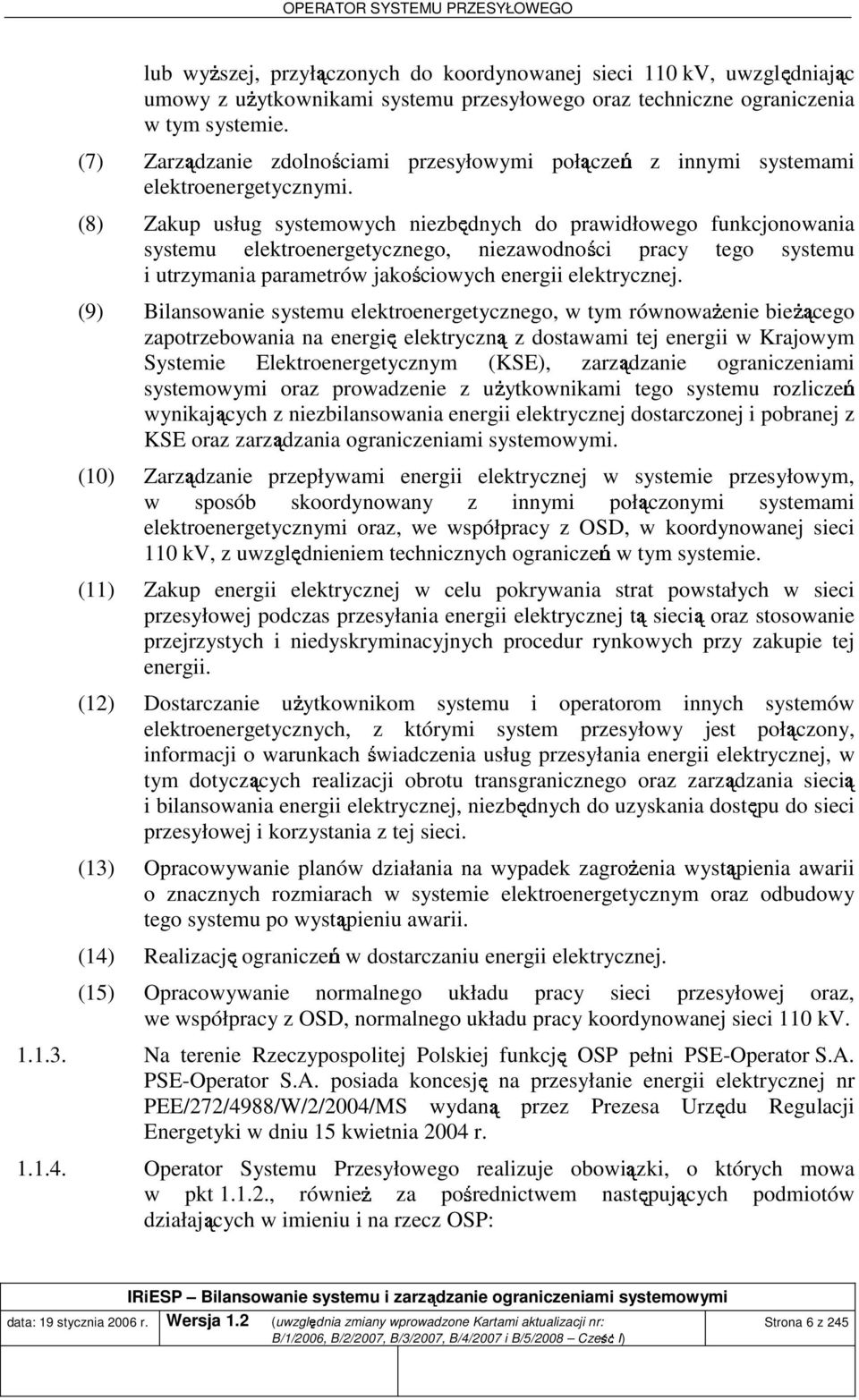 (8) Zakup usług systemowych niezbędnych do prawidłowego funkconowania systemu elektroenergetycznego, niezawodności pracy tego systemu i utrzymania parametrów akościowych energii elektryczne.