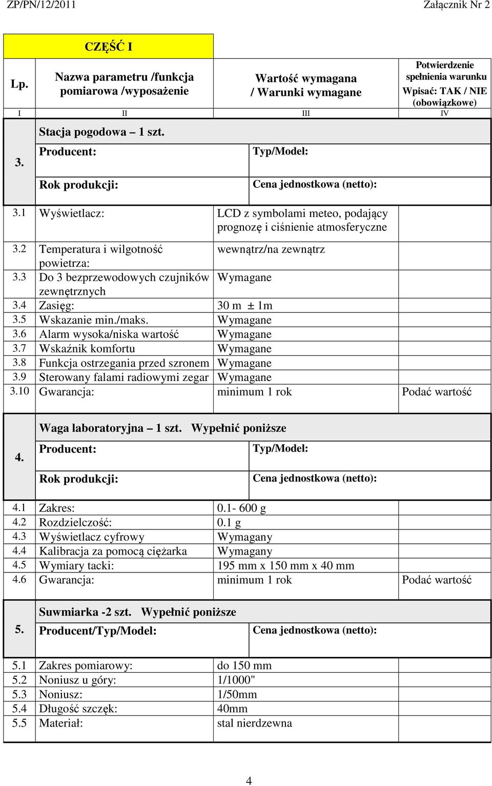 9 Sterowany falami radiowymi zegar 3.10 Gwarancja: minimum 1 rok Podać wartość 4. Waga laboratoryjna 1 szt. Wypełnić poniższe 4.1 Zakres: 0.1-600 g 4.2 Rozdzielczość: 0.1 g 4.