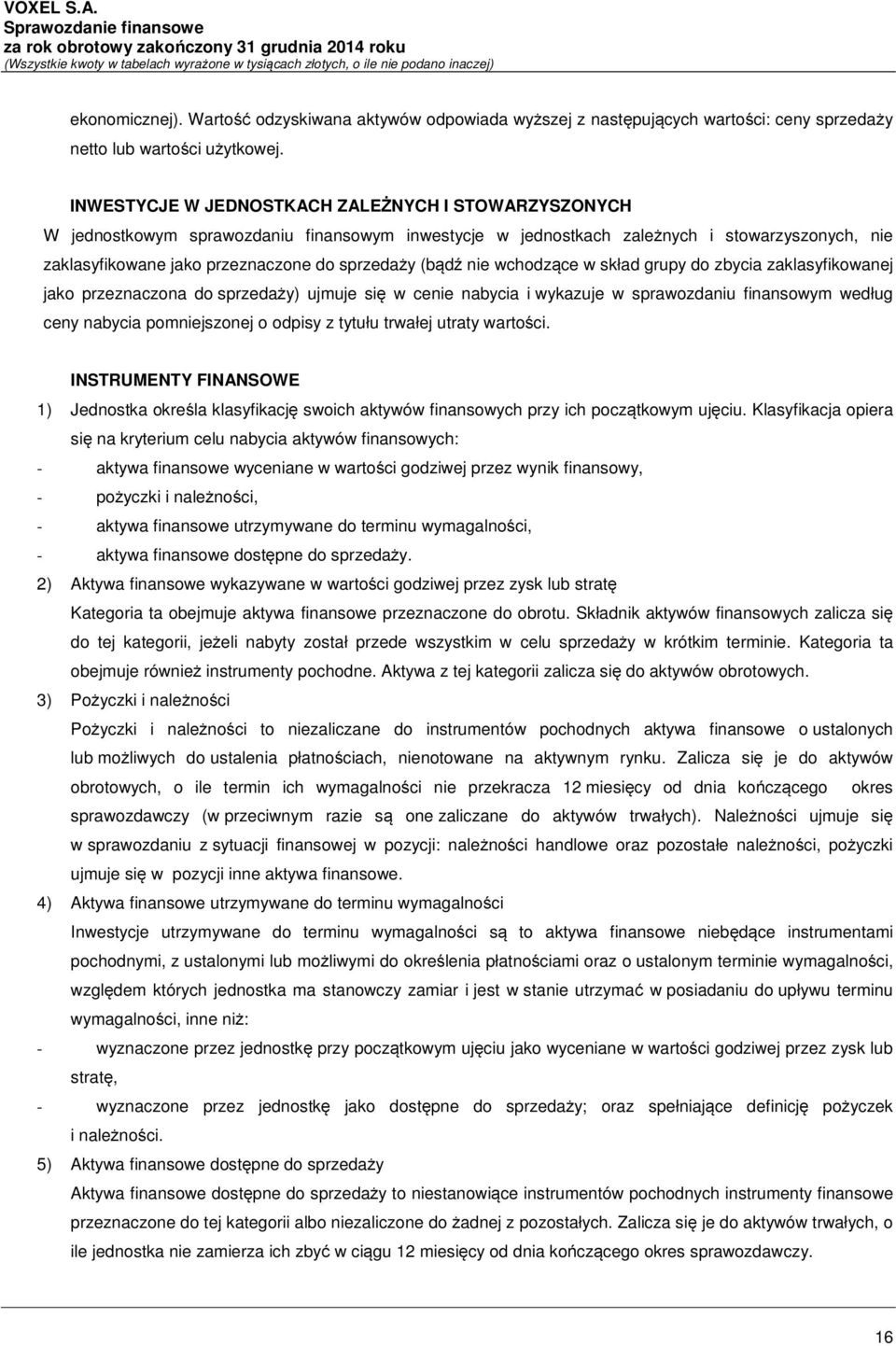 (bądź nie wchodzące w skład grupy do zbycia zaklasyfikowanej jako przeznaczona do sprzedaży) ujmuje się w cenie nabycia i wykazuje w sprawozdaniu finansowym według ceny nabycia pomniejszonej o odpisy