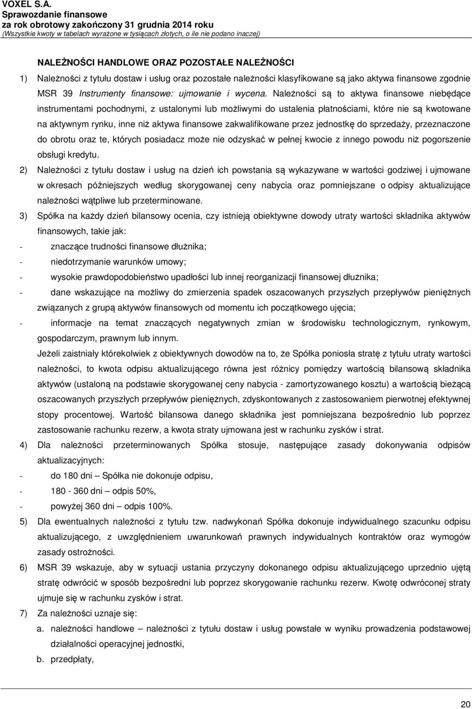 Należności są to aktywa finansowe niebędące instrumentami pochodnymi, z ustalonymi lub możliwymi do ustalenia płatnościami, które nie są kwotowane na aktywnym rynku, inne niż aktywa finansowe