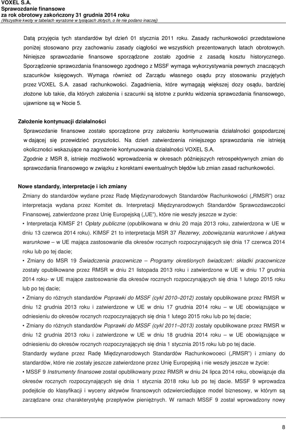 Sporządzenie sprawozdania finansowego zgodnego z MSSF wymaga wykorzystywania pewnych znaczących szacunków księgowych. Wymaga również od Zarządu własnego osądu przy stosowaniu przyjętych przez VOXEL S.