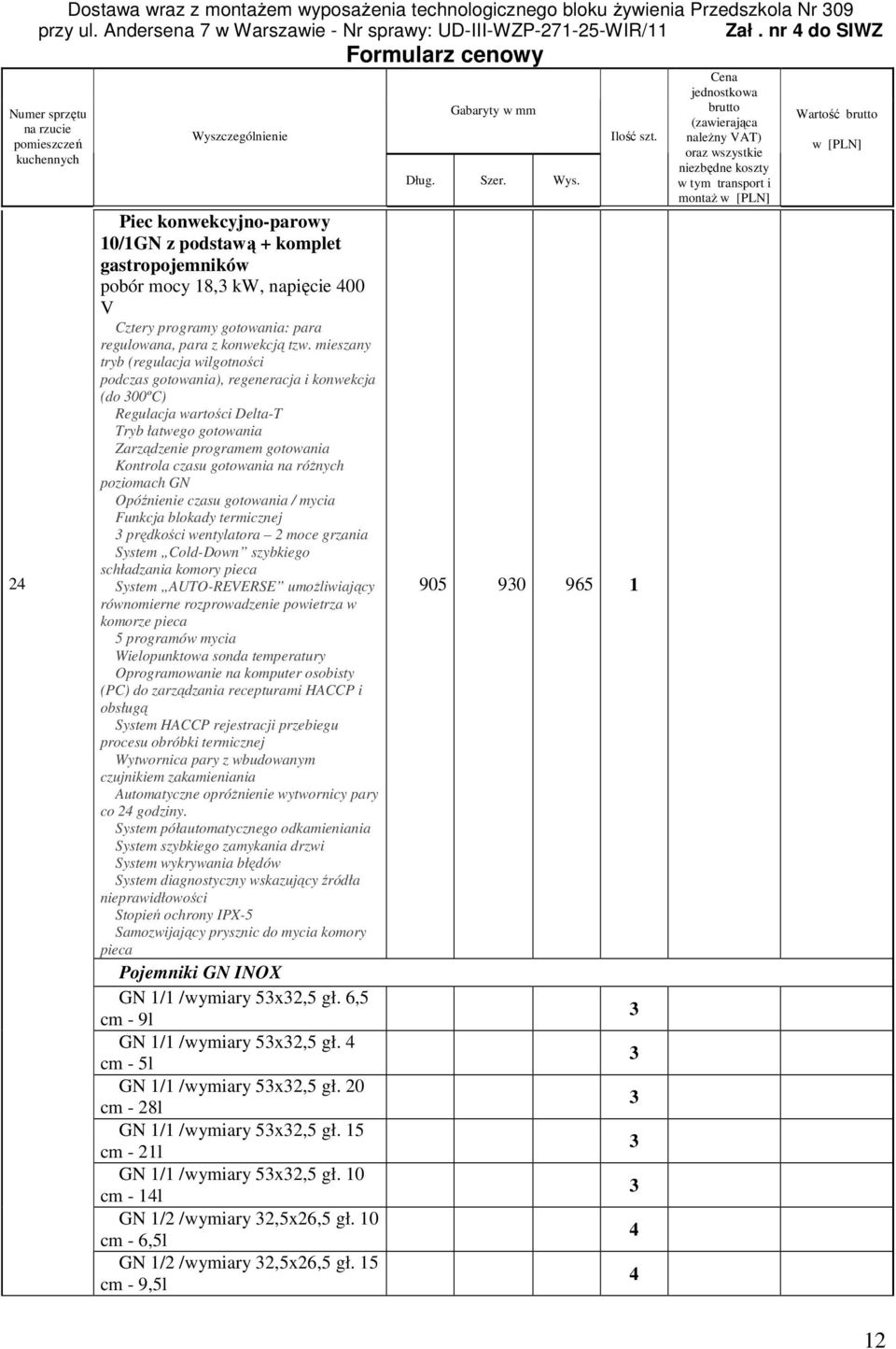 na róŝnych poziomach GN Opóźnienie czasu gotowania / mycia Funkcja blokady termicznej prędkości wentylatora 2 moce grzania System Cold-Down szybkiego schładzania komory pieca System AUTO-REVERSE