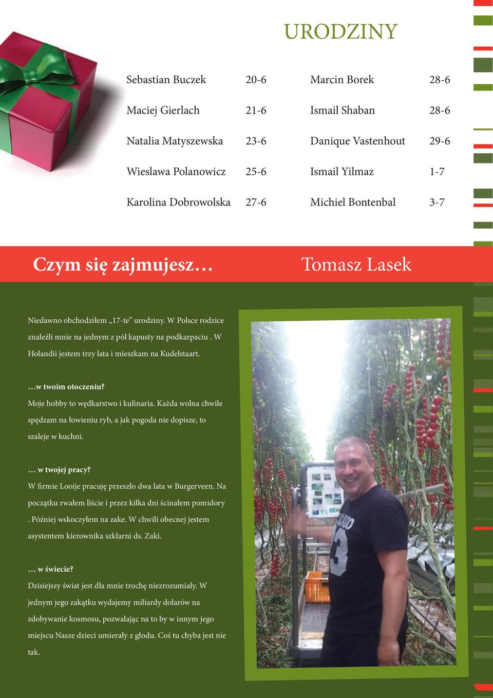 W Holandii jestem trzy lata i mieszkam na Kudelstaart. w twoim otoczeniu? Moje hobby to wędkarstwo i kulinaria.