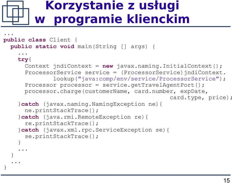 lookup("java:comp/env/service/processorservice"); Processor processor = service.gettravelagentport(); processor.charge(customername, card.