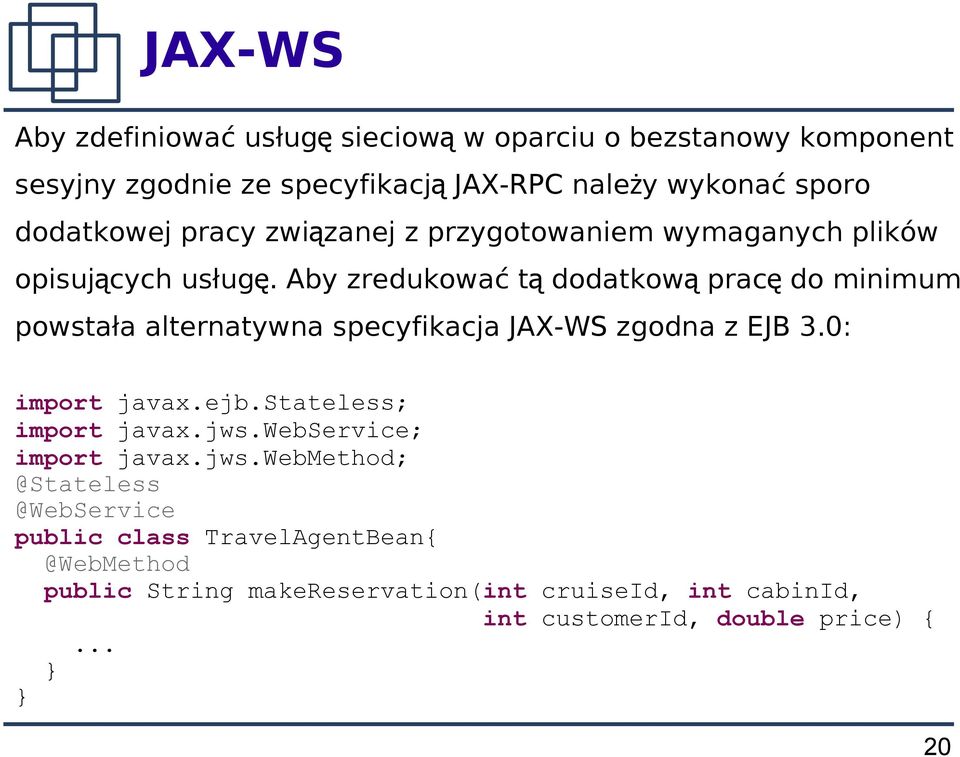 Aby zredukować t ą dodatkow ą prac ę do minimum powstała alternatywna specyfikacja JAX-WS zgodna z EJB 3.0: import javax.ejb.