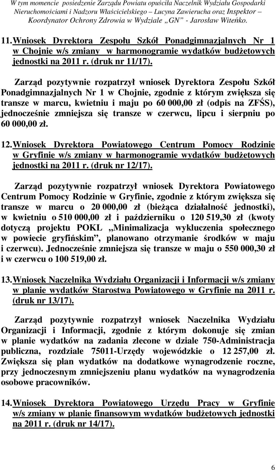 Zarząd pozytywnie rozpatrzył wniosek Dyrektora Zespołu Szkół Ponadgimnazjalnych Nr 1 w Chojnie, zgodnie z którym zwiększa się transze w marcu, kwietniu i maju po 60 000,00 zł (odpis na ZFŚS),