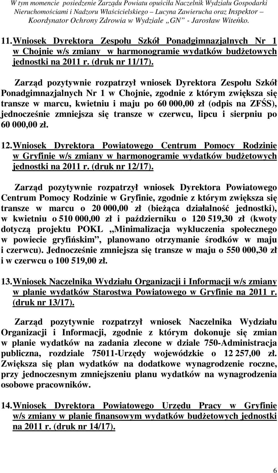 Zarząd pozytywnie rozpatrzył wniosek Dyrektora Zespołu Szkół Ponadgimnazjalnych Nr 1 w Chojnie, zgodnie z którym zwiększa się transze w marcu, kwietniu i maju po 60 000,00 zł (odpis na ZFŚS),