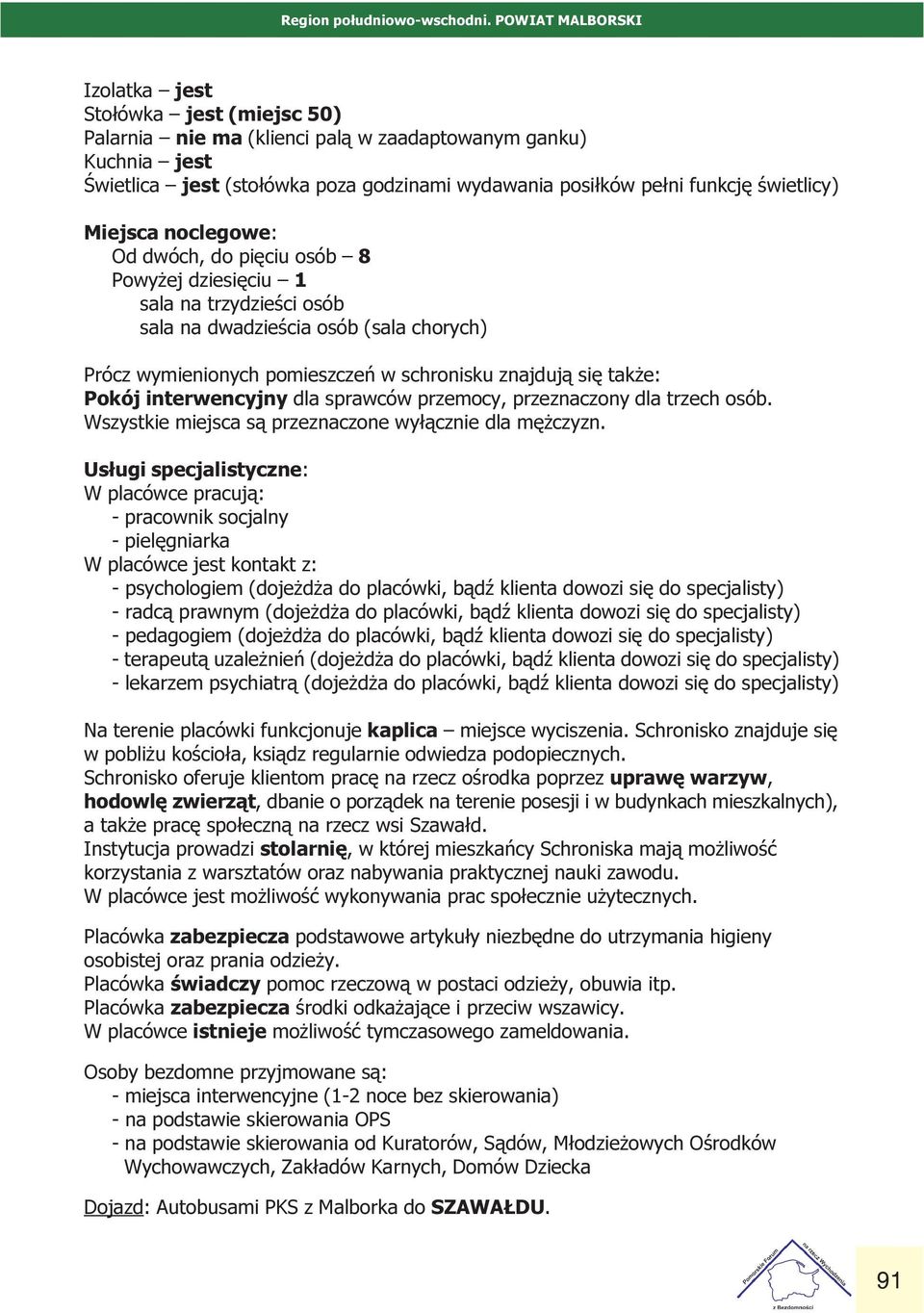 schronisku znajduj¹ siê tak e: Pokój interwencyjny dla sprawców przemocy, przeznaczony dla trzech osób Wszystkie miejsca s¹ przeznaczone wy³¹cznie dla mê czyzn Us³ugi specjalistyczne: W placówce