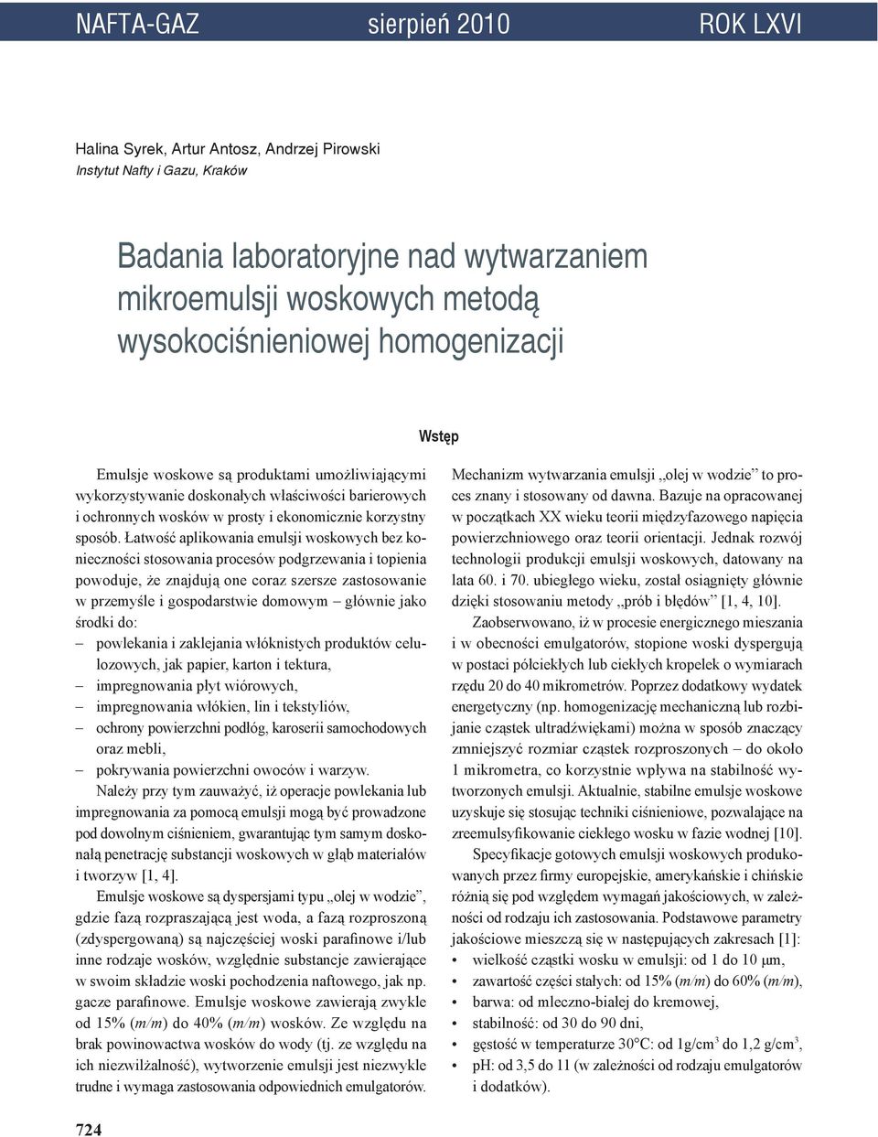 Łatwość aplikowania emulsji woskowych bez konieczności stosowania procesów podgrzewania i topienia powoduje, że znajdują one coraz szersze zastosowanie w przemyśle i gospodarstwie domowym głównie