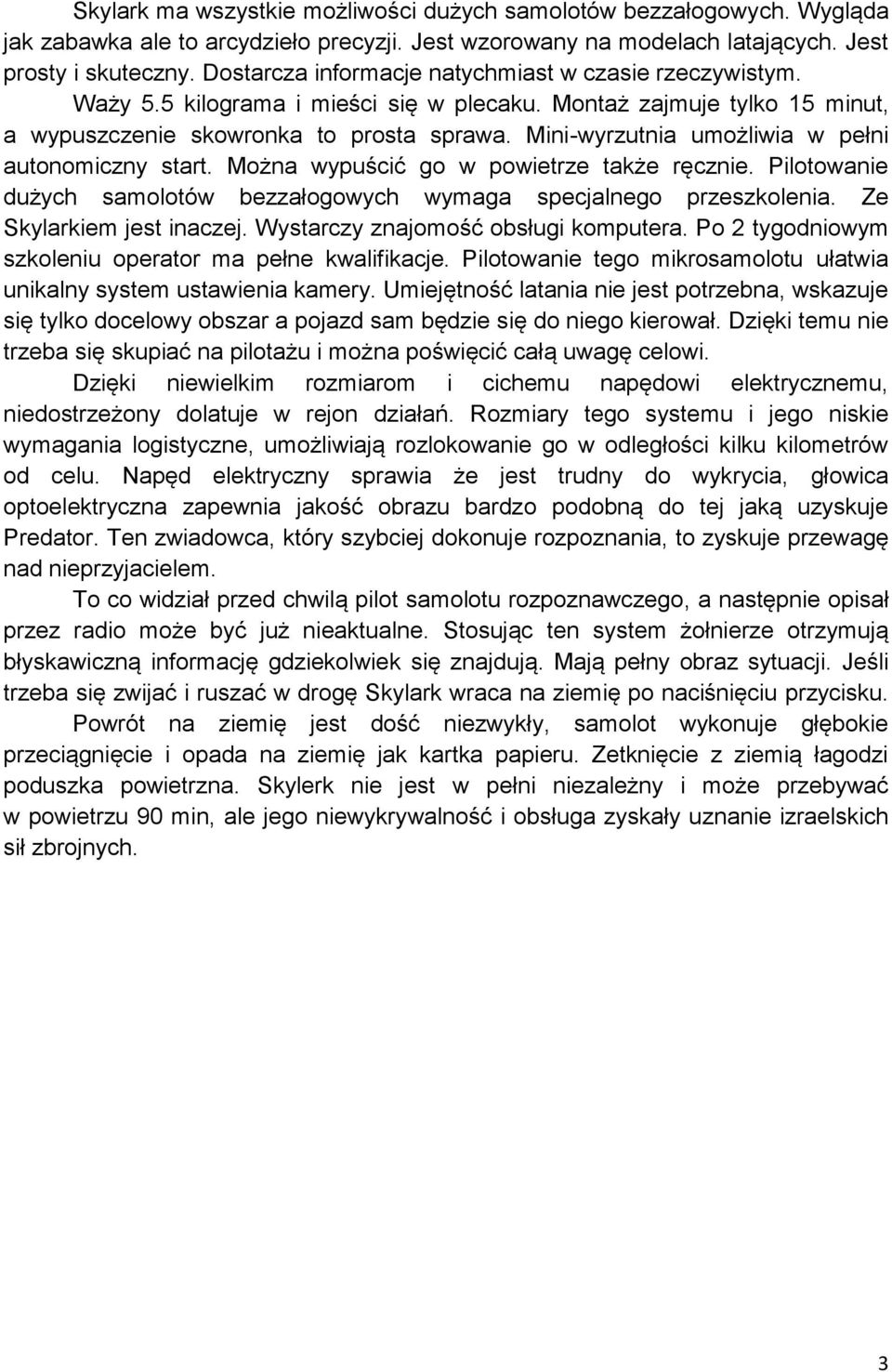 Mini-wyrzutnia umożliwia w pełni autonomiczny start. Można wypuścić go w powietrze także ręcznie. Pilotowanie dużych samolotów bezzałogowych wymaga specjalnego przeszkolenia.