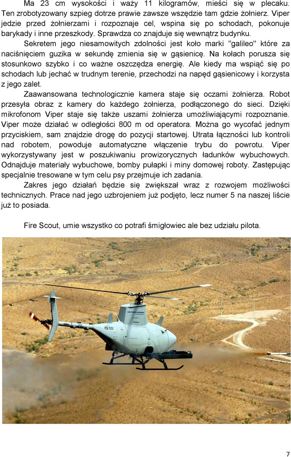 Sekretem jego niesamowitych zdolności jest koło marki "galileo" które za naciśnięciem guzika w sekundę zmienia się w gąsienicę. Na kołach porusza się stosunkowo szybko i co ważne oszczędza energię.