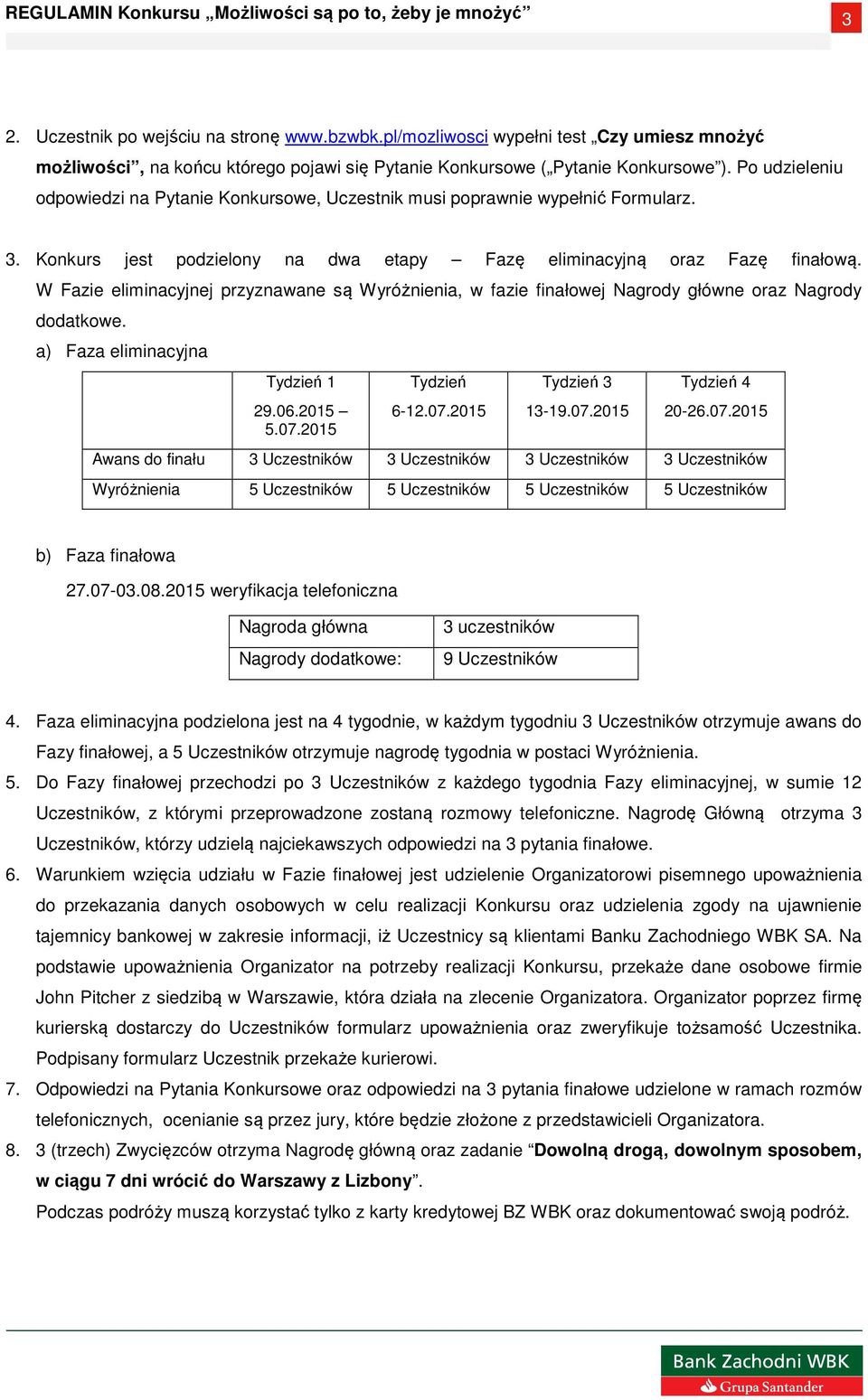 W Fazie eliminacyjnej przyznawane są Wyróżnienia, w fazie finałowej Nagrody główne oraz Nagrody dodatkowe. a) Faza eliminacyjna Tydzień 1 29.06.2015 5.07.2015 Tydzień 6-12.07.2015 Tydzień 3 13-19.07.2015 Tydzień 4 20-26.