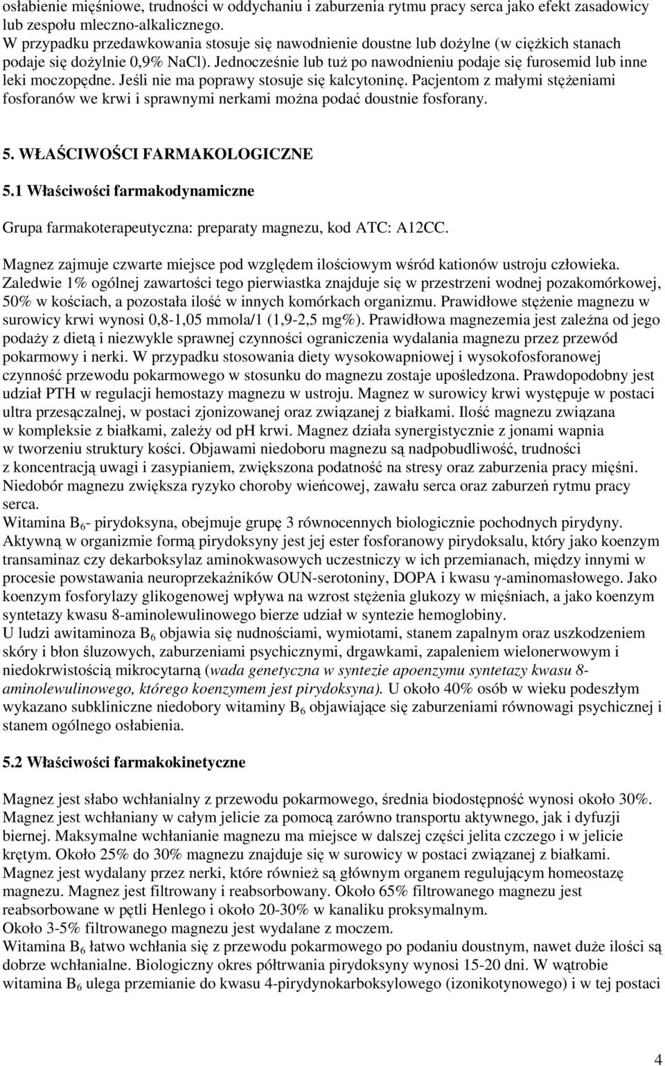 Jednocześnie lub tuż po nawodnieniu podaje się furosemid lub inne leki moczopędne. Jeśli nie ma poprawy stosuje się kalcytoninę.