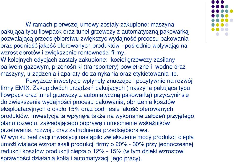 W kolejnych edycjach zastały zakupione: kocioł grzewczy zasilany paliwem gazowym, przenośniki (transportery) powietrzne i wodne oraz maszyny, urządzenia i aparaty do zamykania oraz etykietowania itp.