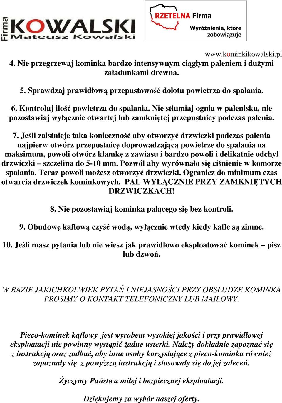 Jeśli zaistnieje taka konieczność aby otworzyć drzwiczki podczas palenia najpierw otwórz przepustnicę doprowadzającą powietrze do spalania na maksimum, powoli otwórz klamkę z zawiasu i bardzo powoli