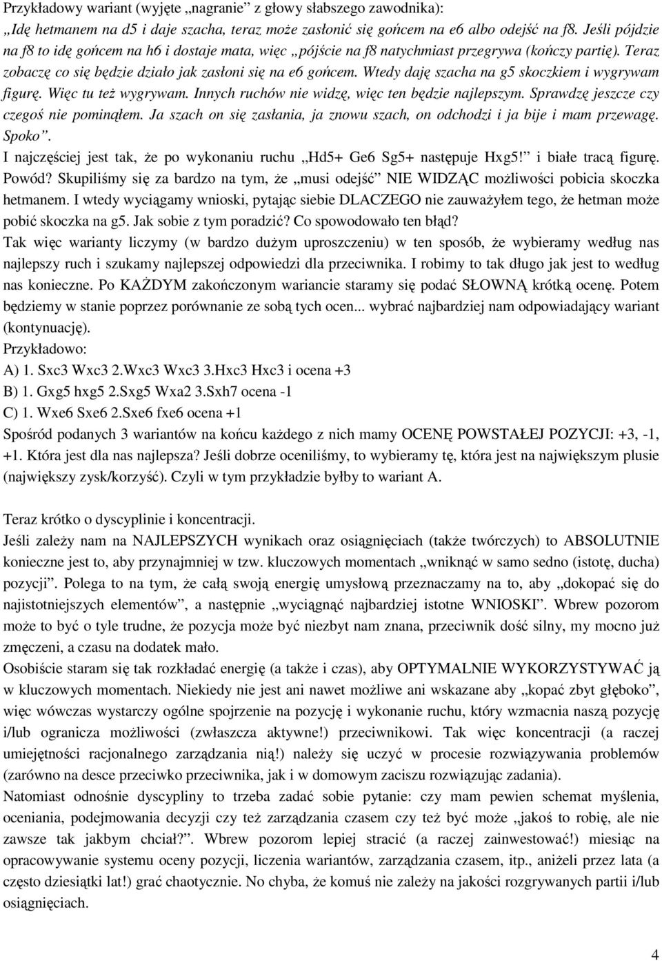 Wtedy daję szacha na g5 skoczkiem i wygrywam figurę. Więc tu też wygrywam. Innych ruchów nie widzę, więc ten będzie najlepszym. Sprawdzę jeszcze czy czegoś nie pominąłem.