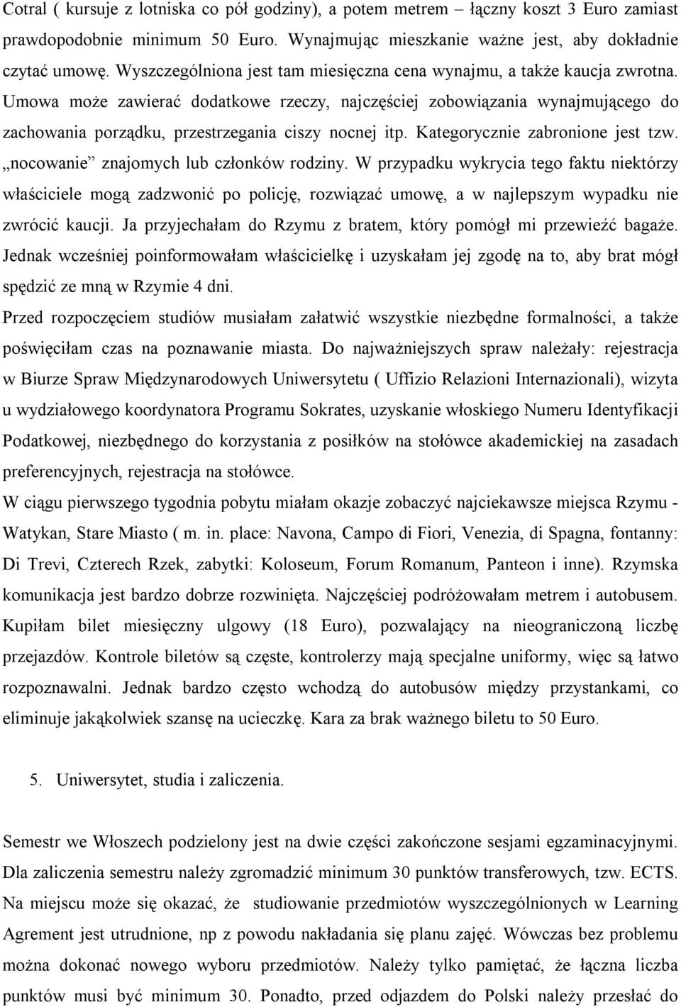 Umowa może zawierać dodatkowe rzeczy, najczęściej zobowiązania wynajmującego do zachowania porządku, przestrzegania ciszy nocnej itp. Kategorycznie zabronione jest tzw.