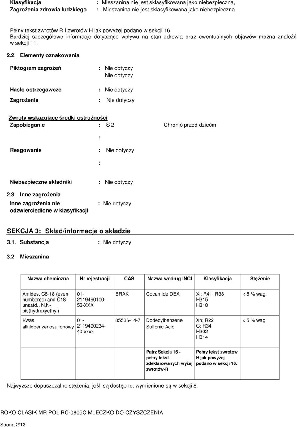 2. Elementy oznakowania Piktogram zagrożeń Hasło ostrzegawcze Nie dotyczy Zagrożenia Zwroty wskazujące środki ostrożności Zapobieganie : S 2 Chronić przed dziećmi Reagowanie : : Niebezpieczne