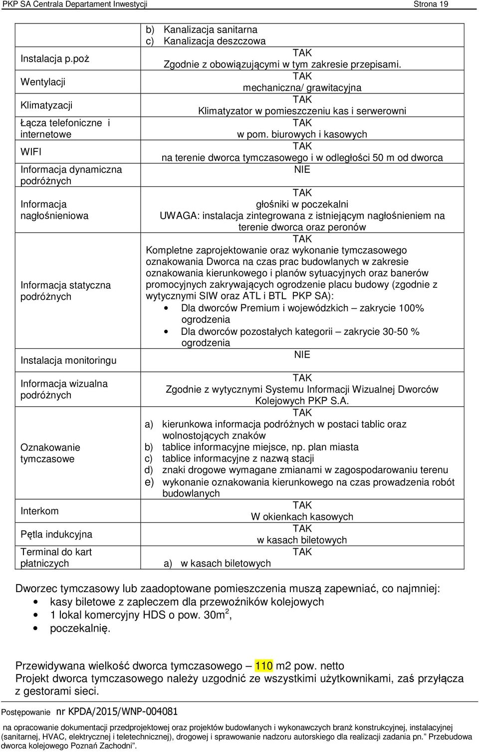 podróżnych Oznakowanie tymczasowe Interkom Pętla indukcyjna Terminal do kart płatniczych b) Kanalizacja sanitarna c) Kanalizacja deszczowa Zgodnie z obowiązującymi w tym zakresie przepisami.