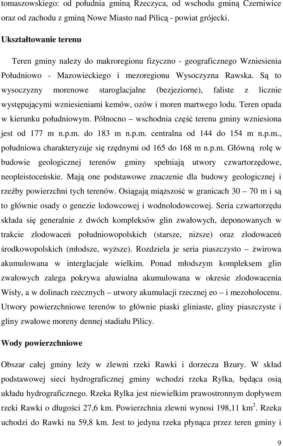 Są to wysoczyzny morenowe staroglacjalne (bezjeziorne), faliste z licznie występującymi wzniesieniami kemów, ozów i moren martwego lodu. Teren opada w kierunku południowym.