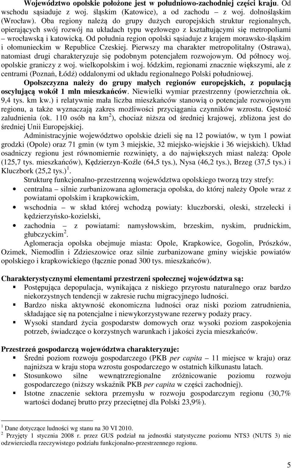 Od południa region opolski sąsiaduje z krajem morawsko-śląskim i ołomunieckim w Republice Czeskiej.