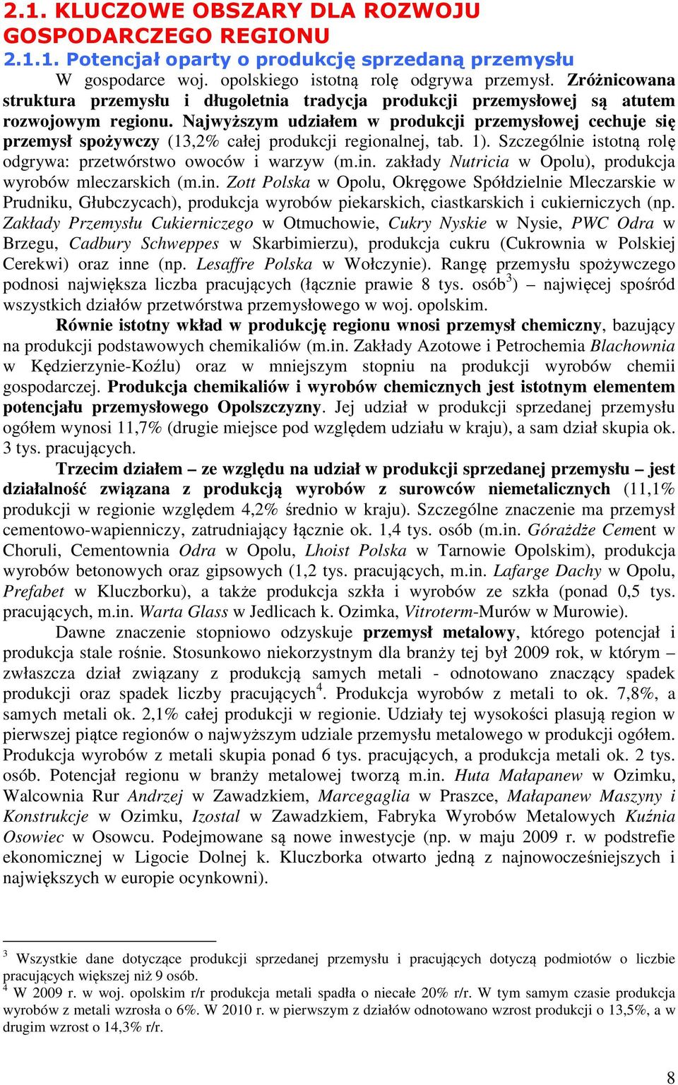 Najwyższym udziałem w produkcji przemysłowej cechuje się przemysł spożywczy (13,2% całej produkcji regionalnej, tab. 1). Szczególnie istotną rolę odgrywa: przetwórstwo owoców i warzyw (m.in.