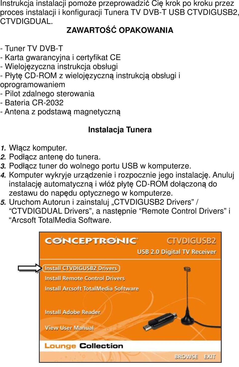 sterowania - Bateria CR-2032 - Antena z podstawą magnetyczną Instalacja Tunera 1. Włącz komputer. 2. Podłącz antenę do tunera. 3. Podłącz tuner do wolnego portu USB w komputerze. 4.