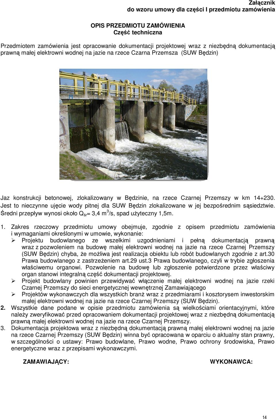 Jest to nieczynne ujęcie wody pitnej dla SUW Będzin zlokalizowane w jej bezpośrednim sąsiedztwie. Średni przepływ wynosi około Q śr = 3,4 m 3 /s, spad uŝyteczny 1,
