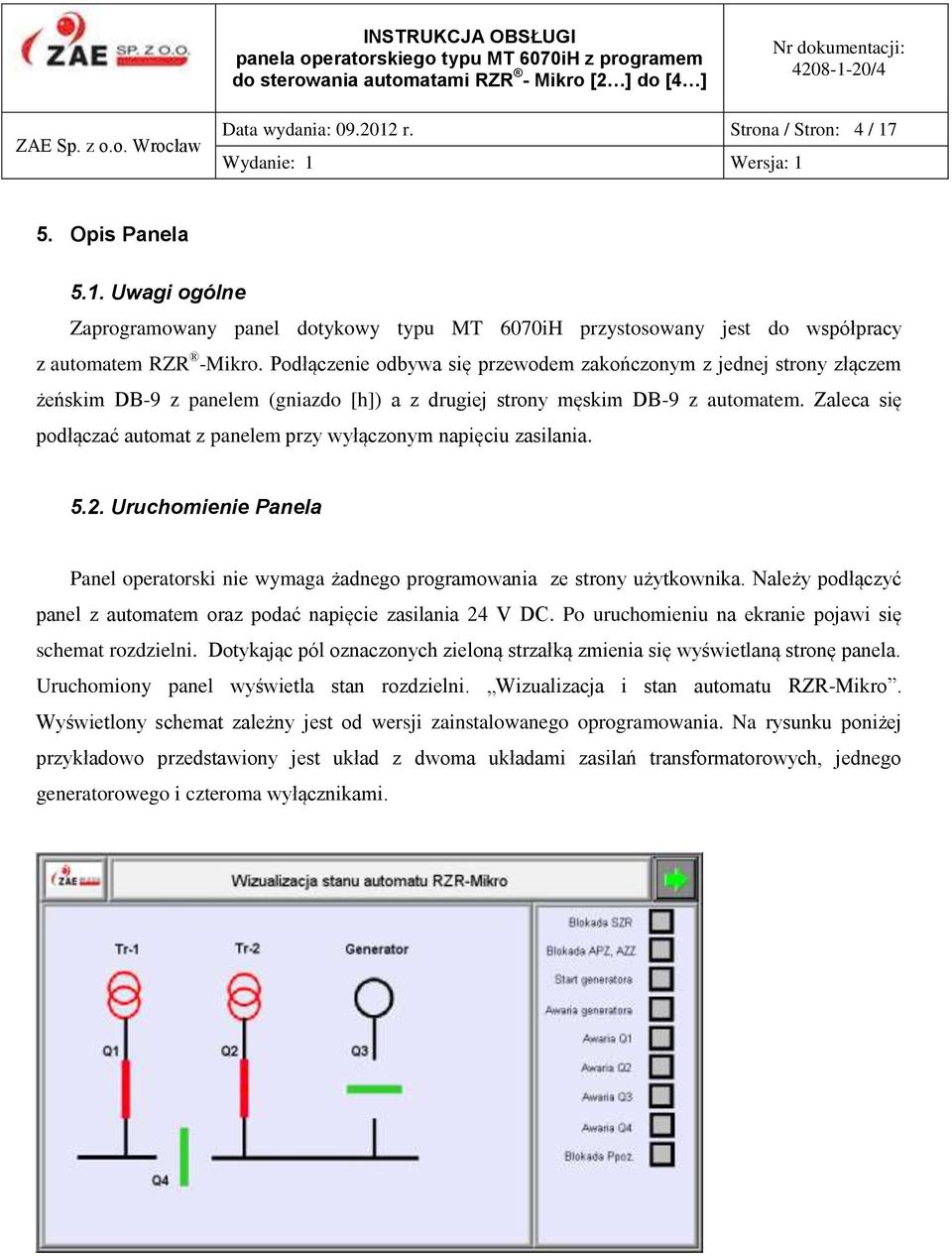 Zaleca się podłączać automat z panelem przy wyłączonym napięciu zasilania. 5.2. Uruchomienie Panela Panel operatorski nie wymaga żadnego programowania ze strony użytkownika.