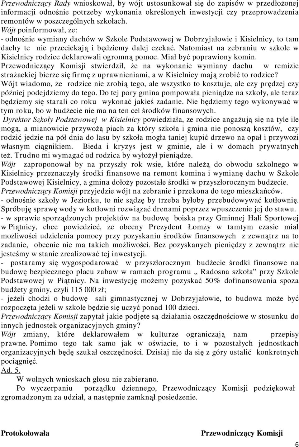 Natomiast na zebraniu w szkole w Kisielnicy rodzice deklarowali ogromną pomoc. Miał być poprawiony komin.